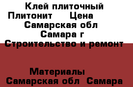 Клей плиточный Плитонит.  › Цена ­ 200 - Самарская обл., Самара г. Строительство и ремонт » Материалы   . Самарская обл.,Самара г.